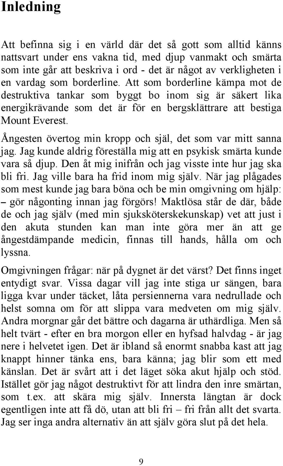 Ångesten övertog min kropp och själ, det som var mitt sanna jag. Jag kunde aldrig föreställa mig att en psykisk smärta kunde vara så djup. Den åt mig inifrån och jag visste inte hur jag ska bli fri.