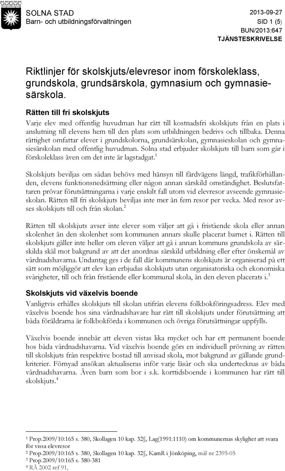 Rätten till fri skolskjuts Varje elev med offentlig huvudman har rätt till kostnadsfri skolskjuts från en plats i anslutning till elevens hem till den plats som utbildningen bedrivs och tillbaka.