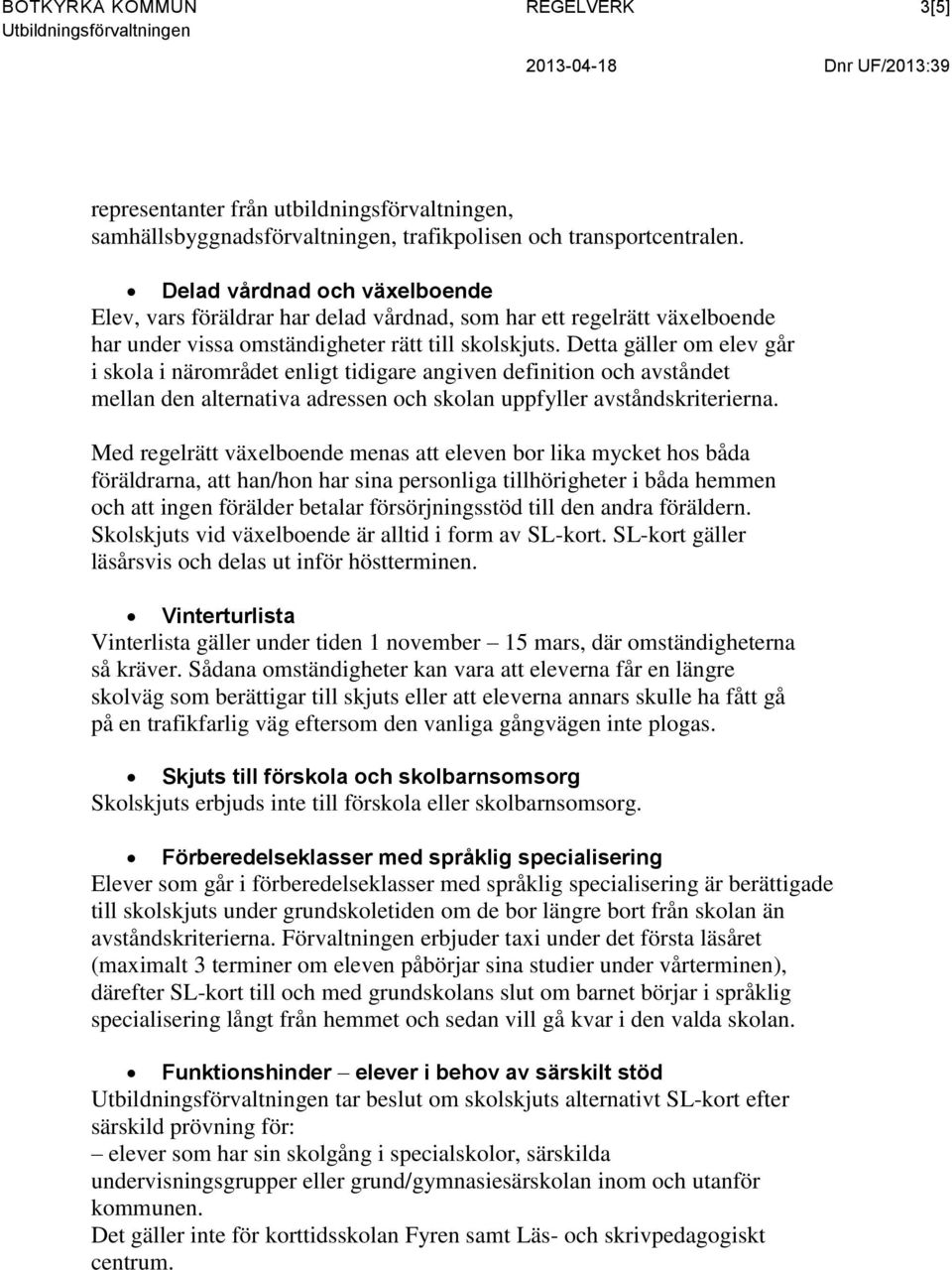 Detta gäller om elev går i skola i närområdet enligt tidigare angiven definition och avståndet mellan den alternativa adressen och skolan uppfyller avståndskriterierna.