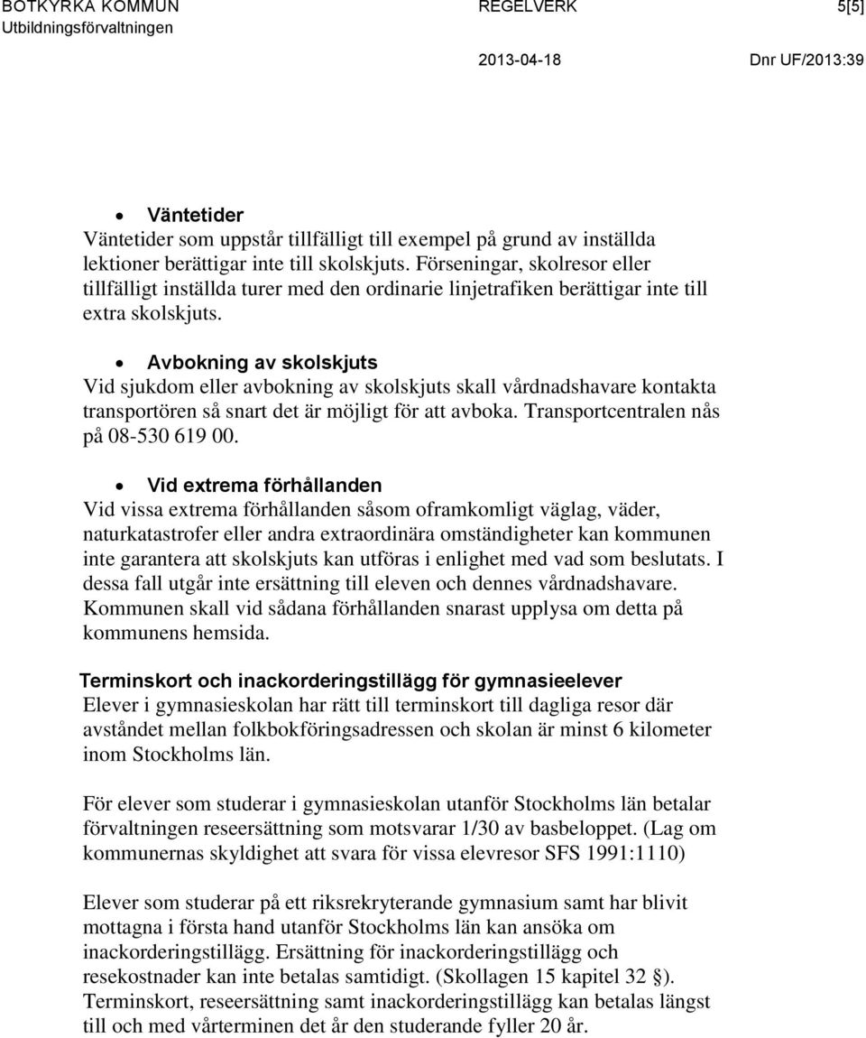 Avbokning av skolskjuts Vid sjukdom eller avbokning av skolskjuts skall vårdnadshavare kontakta transportören så snart det är möjligt för att avboka. Transportcentralen nås på 08-530 619 00.