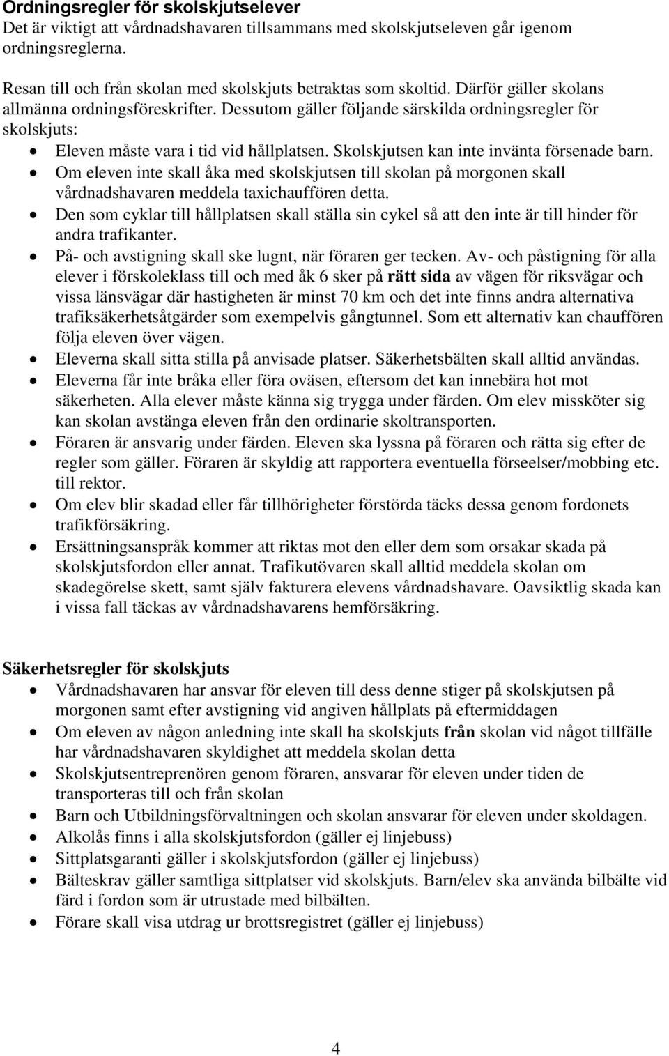 Skolskjutsen kan inte invänta försenade barn. Om eleven inte skall åka med skolskjutsen till skolan på morgonen skall vårdnadshavaren meddela taxichauffören detta.