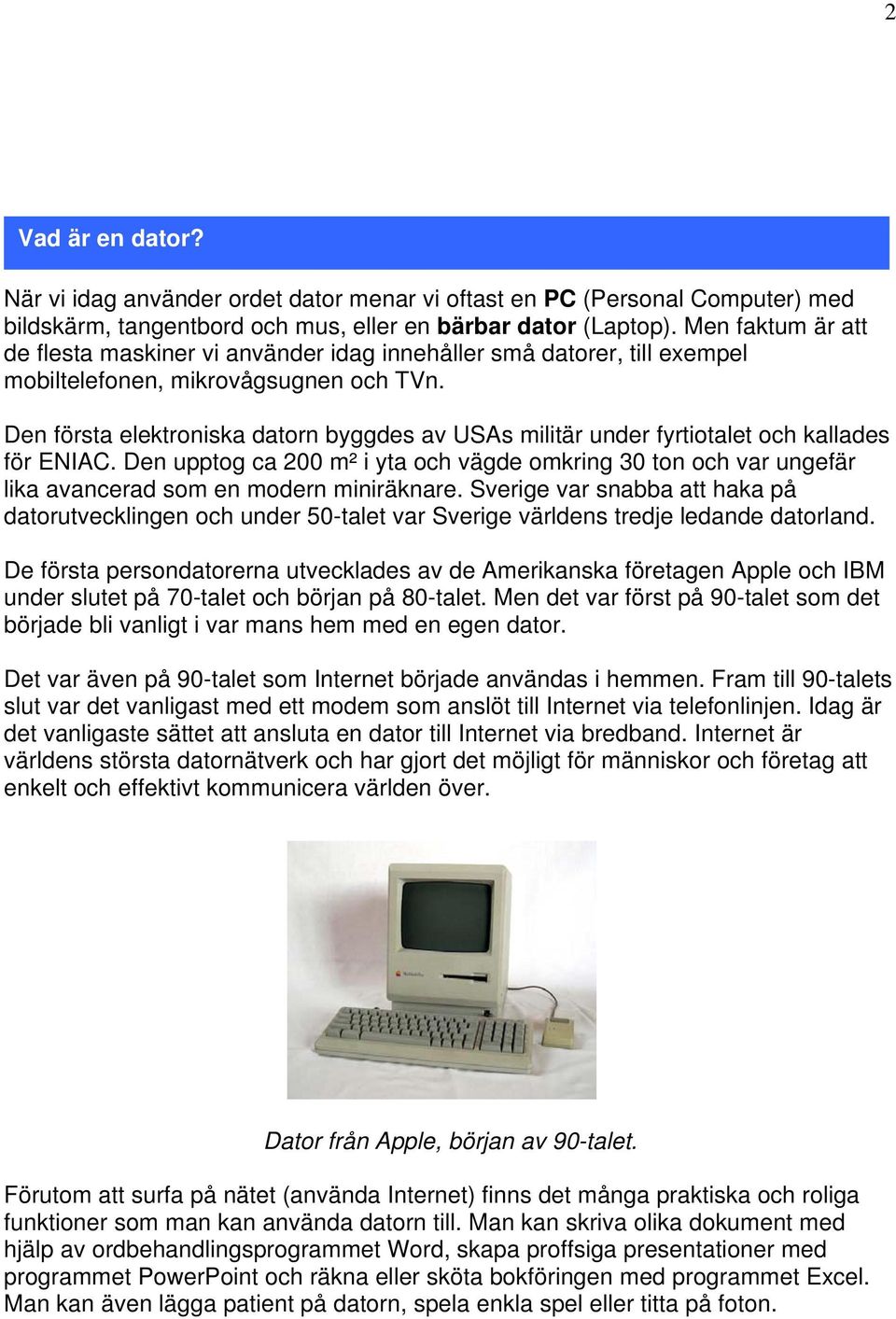 Den första elektroniska datorn byggdes av USAs militär under fyrtiotalet och kallades för ENIAC.