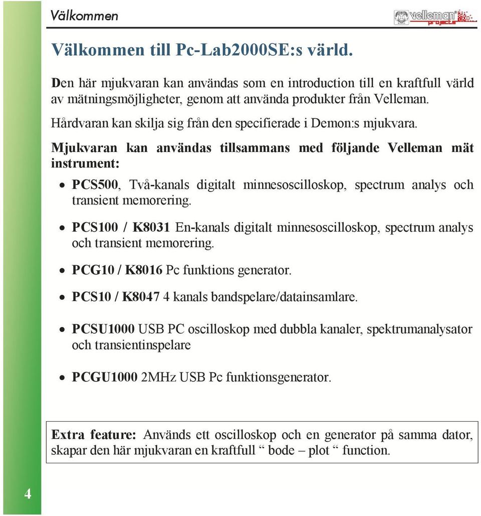 Mjukvaran kan användas tillsammans med följande Velleman mät instrument: PCS500, Två-kanals digitalt minnesoscilloskop, spectrum analys och transient memorering.