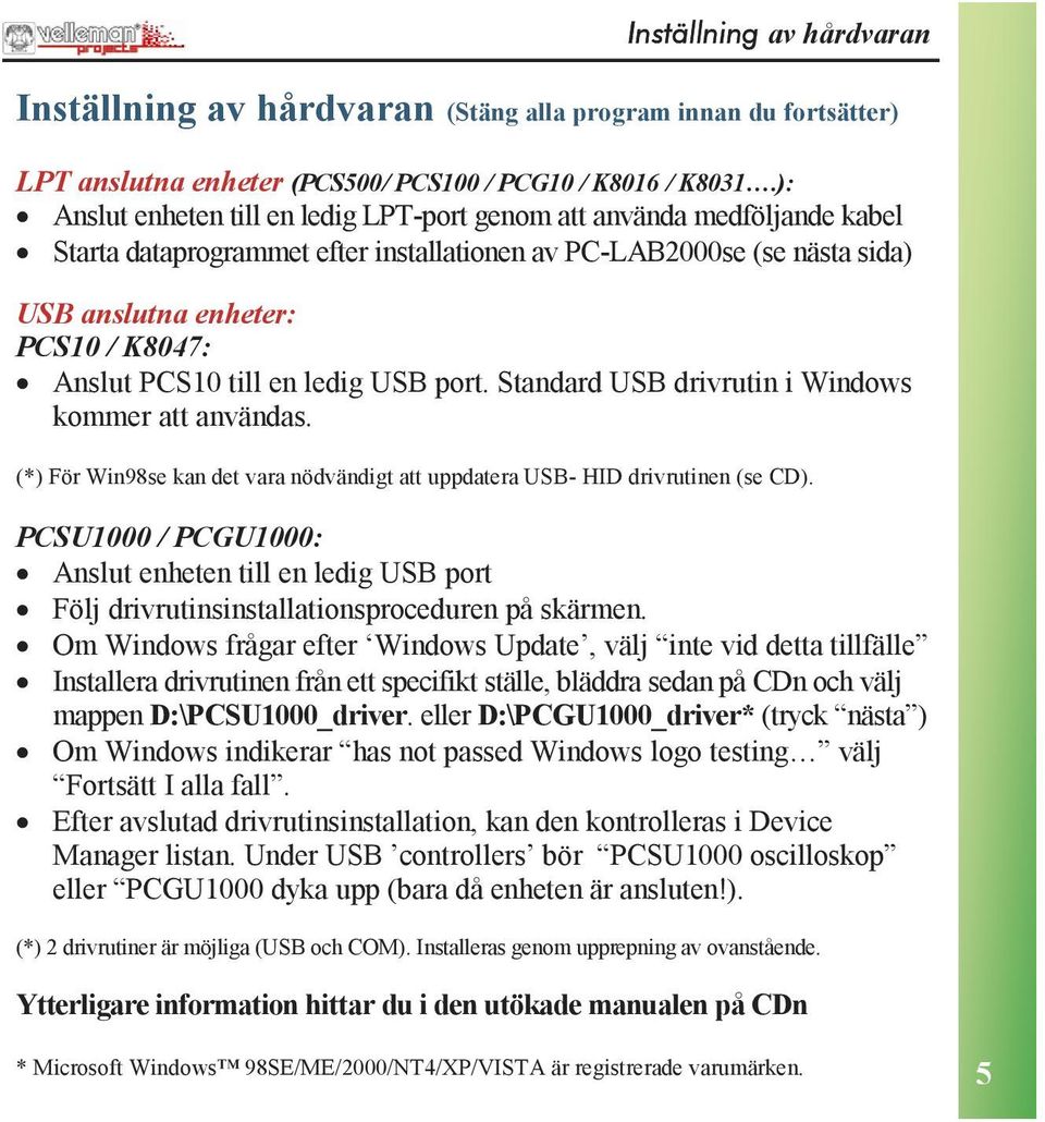 PCS10 till en ledig USB port. Standard USB drivrutin i Windows kommer att användas. (*) För Win98se kan det vara nödvändigt att uppdatera USB- HID drivrutinen (se CD).