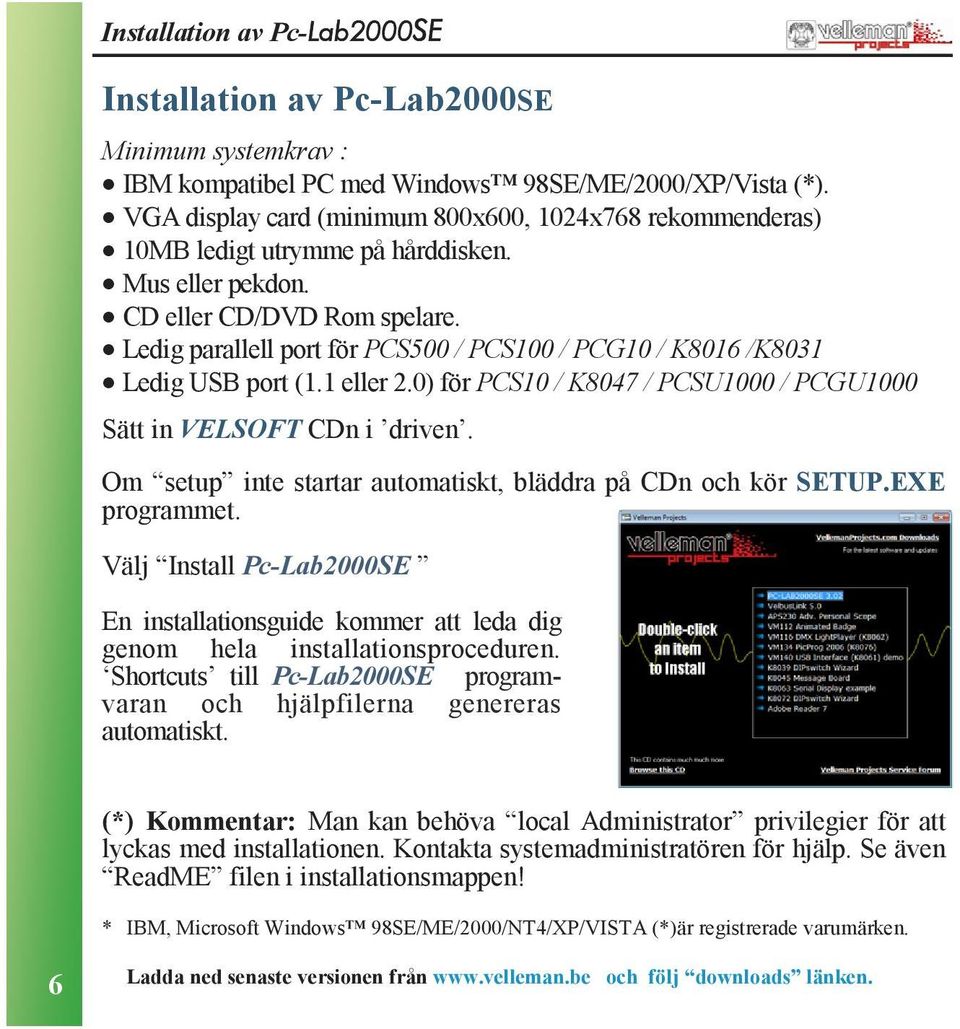 Ledig parallell port för PCS500 / PCS100 / PCG10 / K8016 /K801 Ledig USB port (1.1 eller.0) för PCS10 / K8047 / PCSU1000 / PCGU1000 Sätt in VELSOFT CDn i driven.