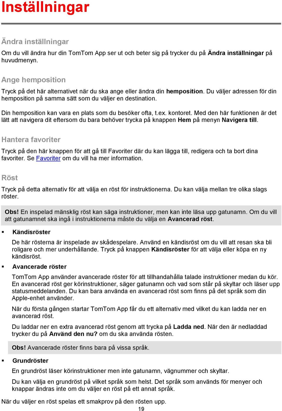 Din hemposition kan vara en plats som du besöker ofta, t.ex. kontoret. Med den här funktionen är det lätt att navigera dit eftersom du bara behöver trycka på knappen Hem på menyn Navigera till.