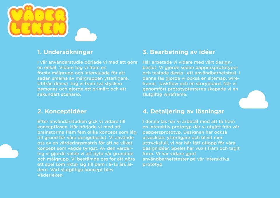 Vi gjorde sedan pappersprototyper och testade dessa i ett användbarhetstest. I denna fas gjorde vi också en sitemap, wireframe, taskflow och en storyboard.