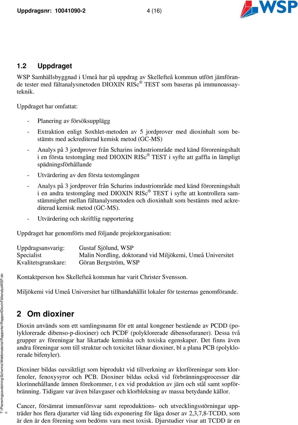 Uppdraget har omfattat: - Planering av försöksupplägg - Extraktion enligt Soxhlet-metoden av 5 jordprover med dioxinhalt som bestämts med akrediterad kemisk metod (GC-MS) - Analys på 3 jordprover