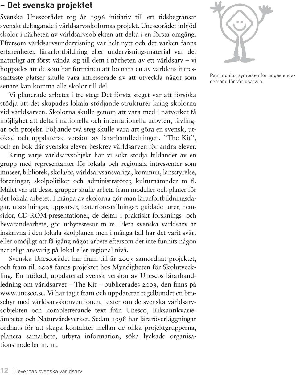 Eftersom världsarvsundervisning var helt nytt och det varken fanns erfarenheter, lärarfortbildning eller undervisningsmaterial var det naturligt att först vända sig till dem i närheten av ett