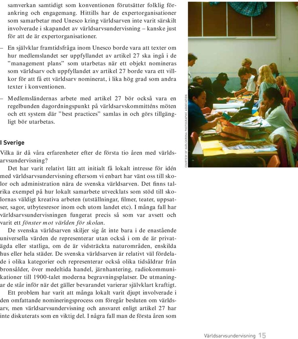 En självklar framtidsfråga inom Unesco borde vara att texter om hur medlemslandet ser uppfyllandet av artikel 27 ska ingå i de management plans som utarbetas när ett objekt nomineras som världsarv
