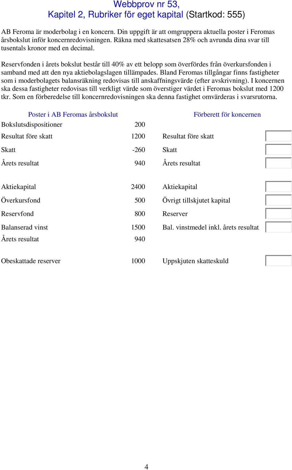 Reservfonden i årets bokslut består till 40% av ett belopp som överfördes från överkursfonden i samband med att den nya aktiebolagslagen tillämpades.