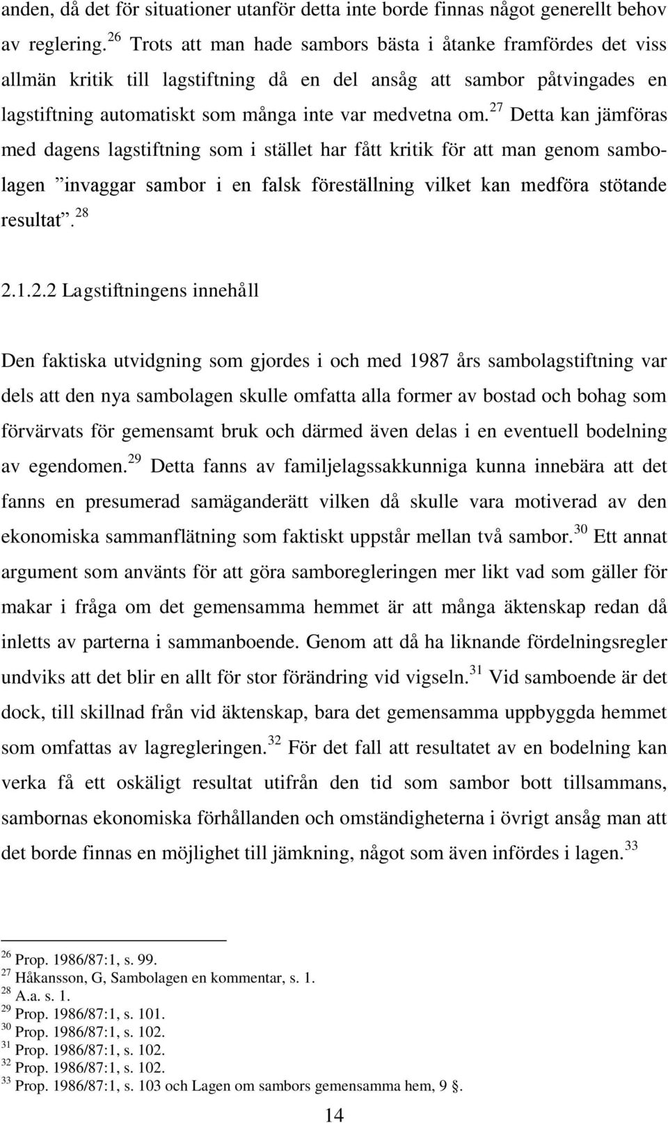 27 Detta kan jämföras med dagens lagstiftning som i stället har fått kritik för att man genom sambolagen invaggar sambor i en falsk föreställning vilket kan medföra stötande resultat. 28 2.1.2.2