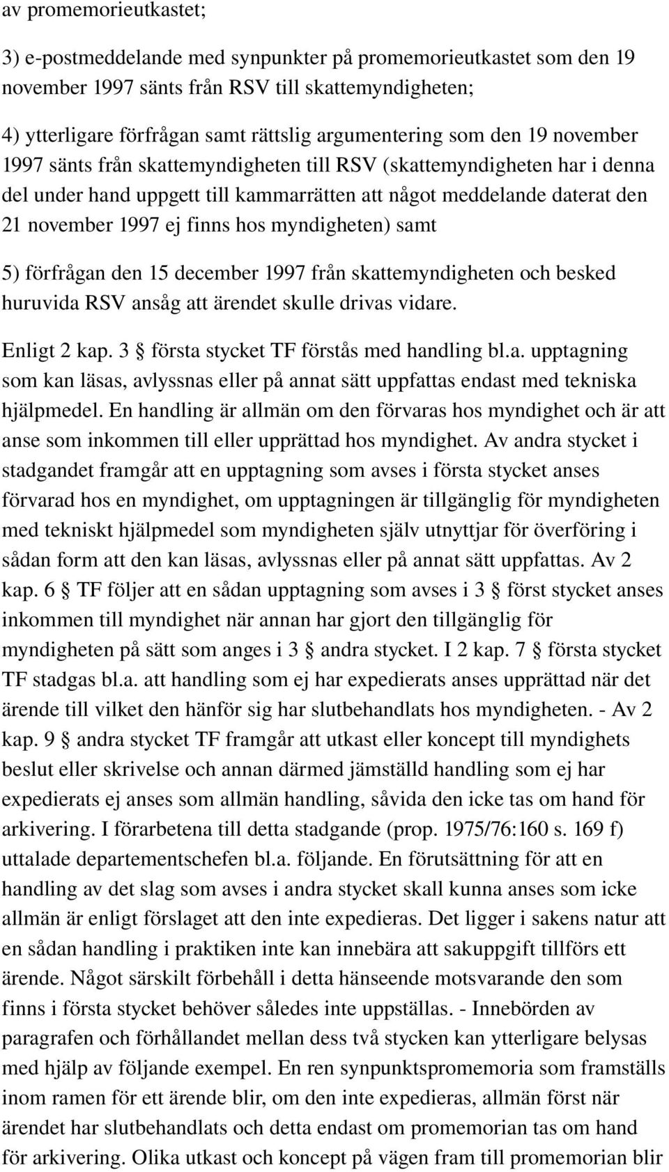 myndigheten) samt 5) förfrågan den 15 december 1997 från skattemyndigheten och besked huruvida RSV ansåg att ärendet skulle drivas vidare. Enligt 2 kap. 3 första stycket TF förstås med handling bl.a. upptagning som kan läsas, avlyssnas eller på annat sätt uppfattas endast med tekniska hjälpmedel.