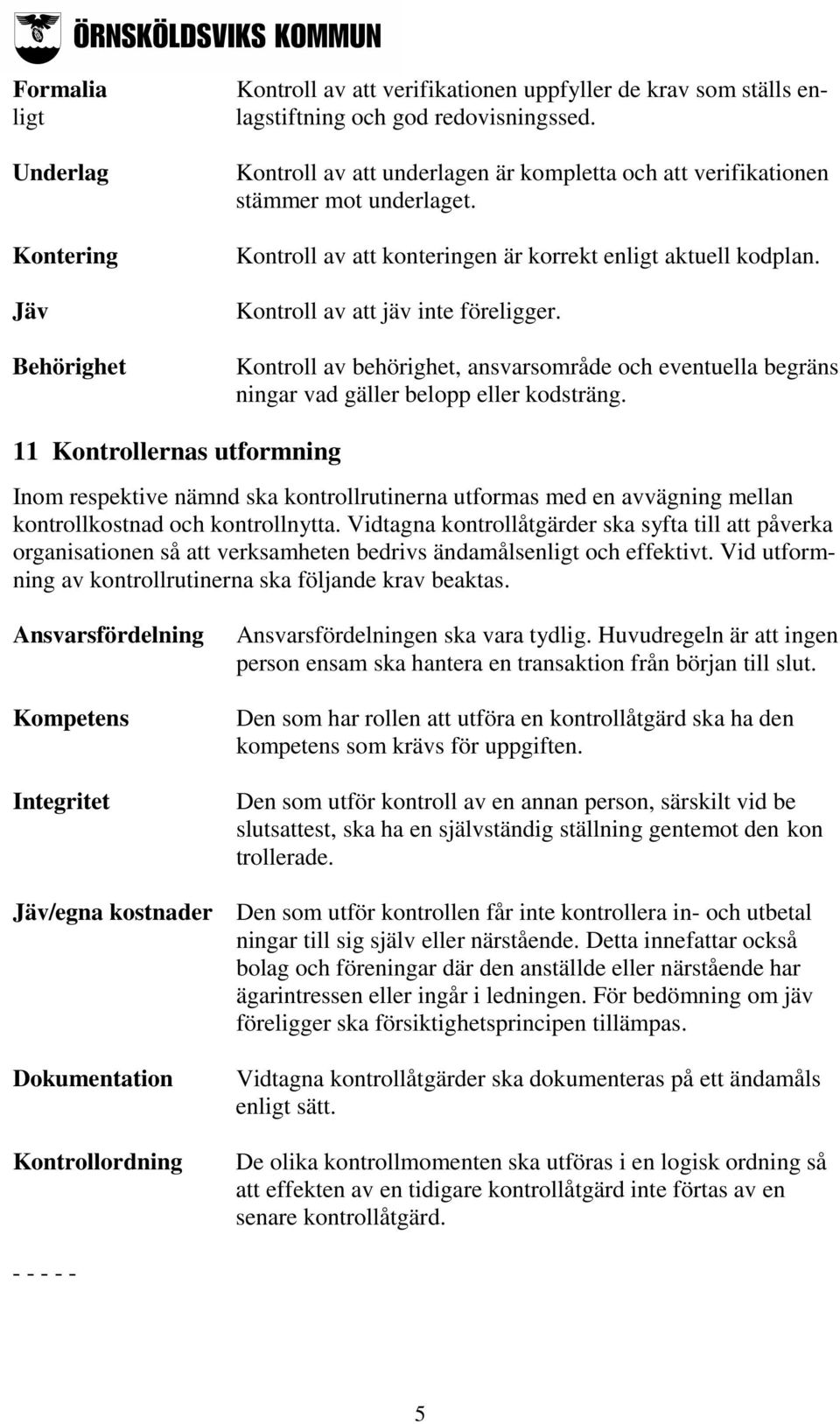 Kontroll av att jäv inte föreligger. Kontroll av behörighet, ansvarsområde och eventuella begräns ningar vad gäller belopp eller kodsträng.