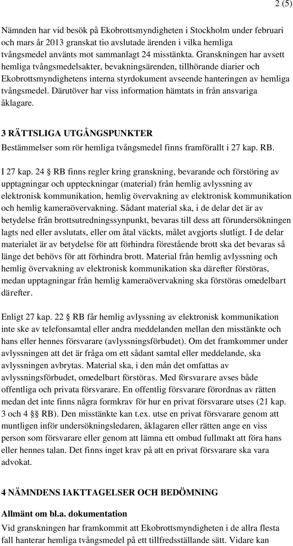 Därutöver har viss information hämtats in från ansvariga åklagare. 3 RÄTTSLIGA UTGÅNGSPUNKTER Bestämmelser som rör hemliga tvångsmedel finns framförallt i 27 kap. RB. I 27 kap.