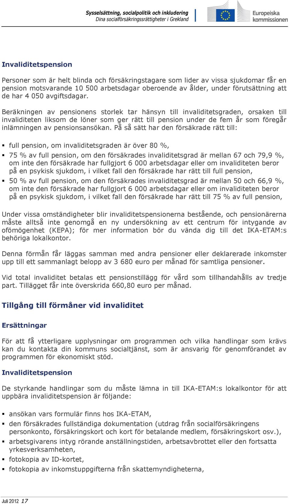Beräkningen av pensionens storlek tar hänsyn till invaliditetsgraden, orsaken till invaliditeten liksom de löner som ger rätt till pension under de fem år som föregår inlämningen av pensionsansökan.