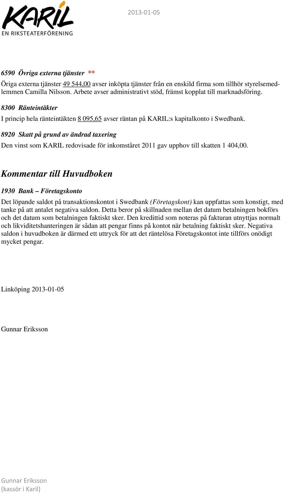 8920 Skatt på grund av ändrad taxering Den vinst som KARIL redovisade för inkomståret 2011 gav upphov till skatten 1 404,00.