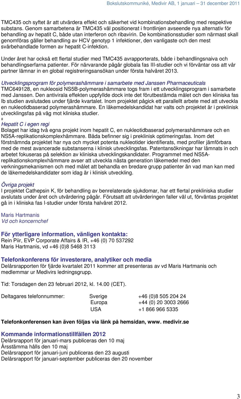 De kombinationsstudier som närmast skall genomföras gäller behandling av HCV genotyp 1 infektioner, den vanligaste och den mest svårbehandlade formen av hepatit C-infektion.