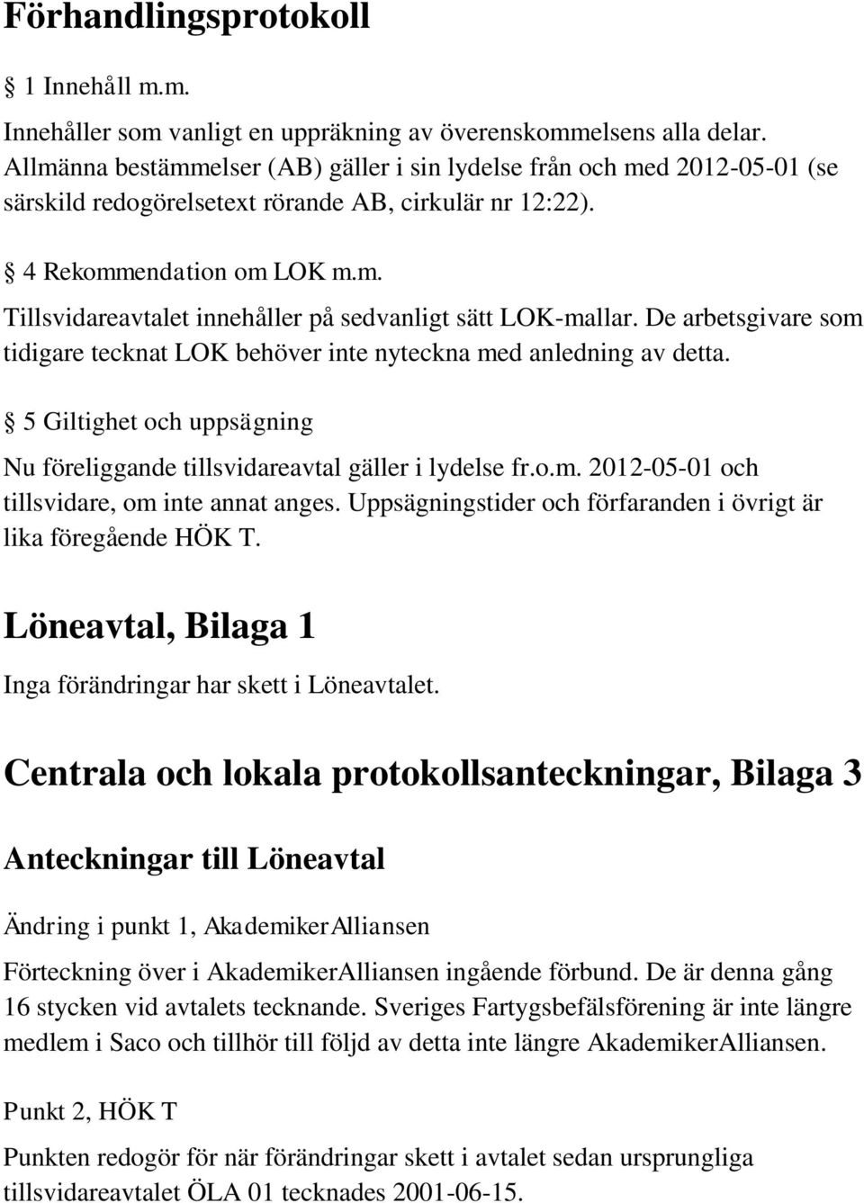 De arbetsgivare som tidigare tecknat LOK behöver inte nyteckna med anledning av detta. 5 Giltighet och uppsägning Nu föreliggande tillsvidareavtal gäller i lydelse fr.o.m. 2012-05-01 och tillsvidare, om inte annat anges.