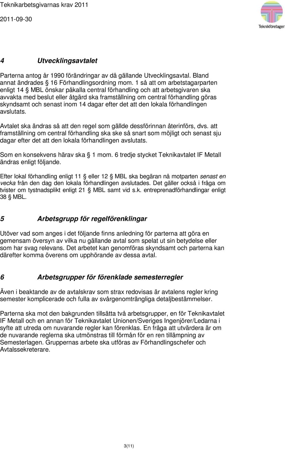 senast inom 14 dagar efter det att den lokala förhandlingen avslutats. Avtalet ska ändras så att den regel som gällde dessförinnan återinförs, dvs.