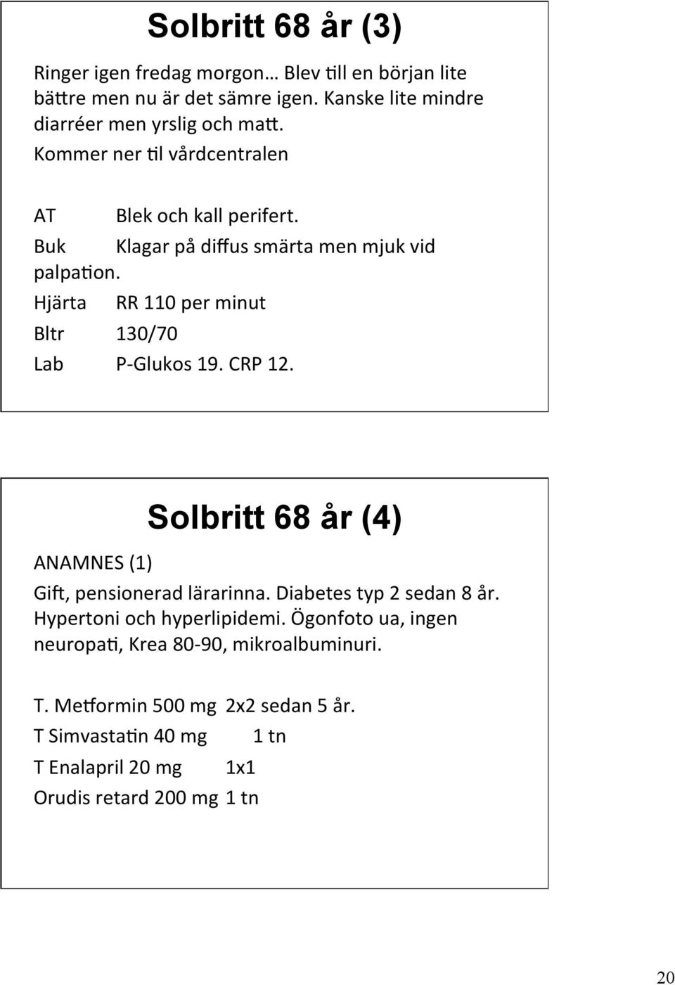 Hjärta RR 110 per minut Bltr 130/70 Lab P- Glukos 19. CRP 12. Solbritt 68 år (4) ANAMNES (1) Gi;, pensionerad lärarinna. Diabetes typ 2 sedan 8 år.