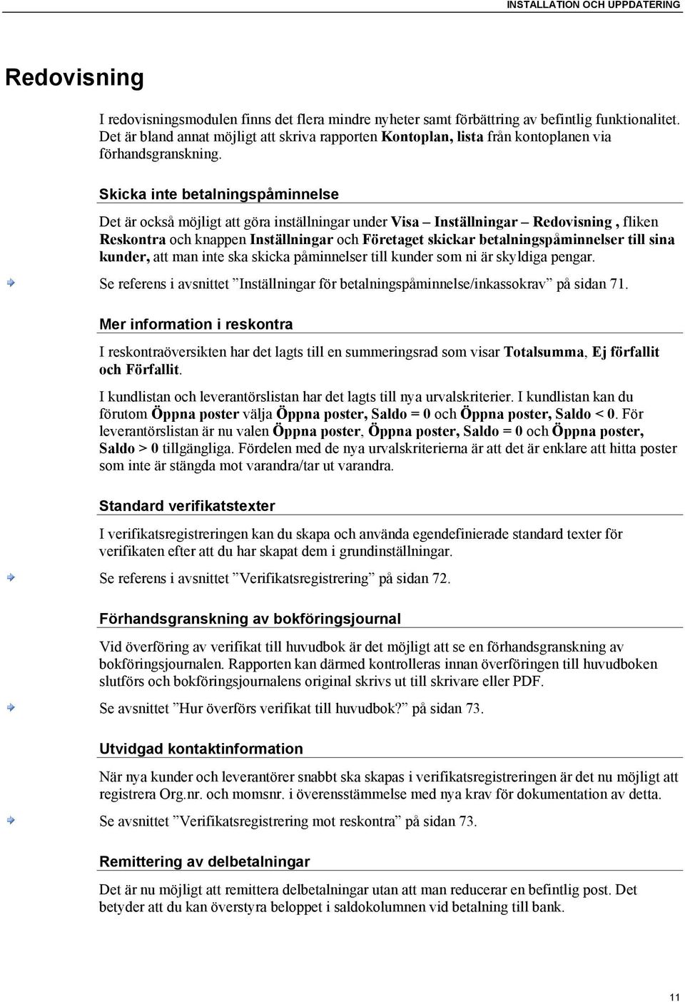 Skicka inte betalningspåminnelse Det är också möjligt att göra inställningar under Visa Inställningar Redovisning, fliken Reskontra och knappen Inställningar och Företaget skickar