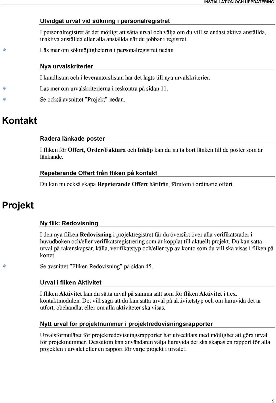 Läs mer om urvalskriterierna i reskontra på sidan 11. Se också avsnittet Projekt nedan.