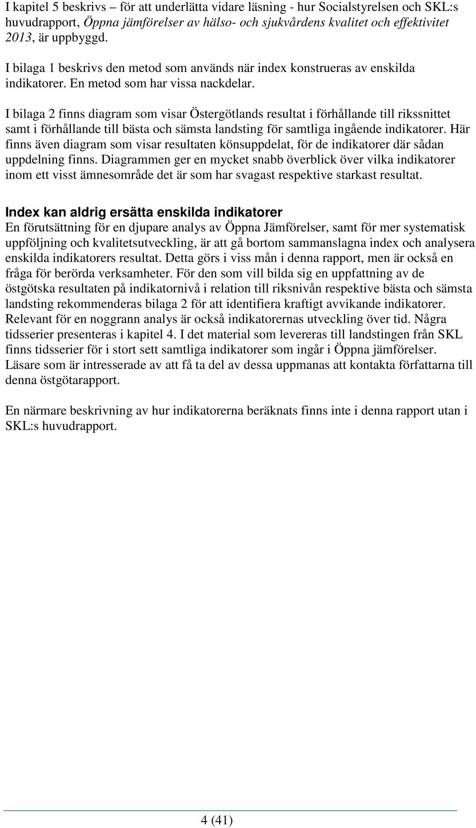 I bilaga 2 finns diagram som visar Östergötlands resultat i förhållande till rikssnittet samt i förhållande till bästa och sämsta landsting för samtliga ingående indikatorer.