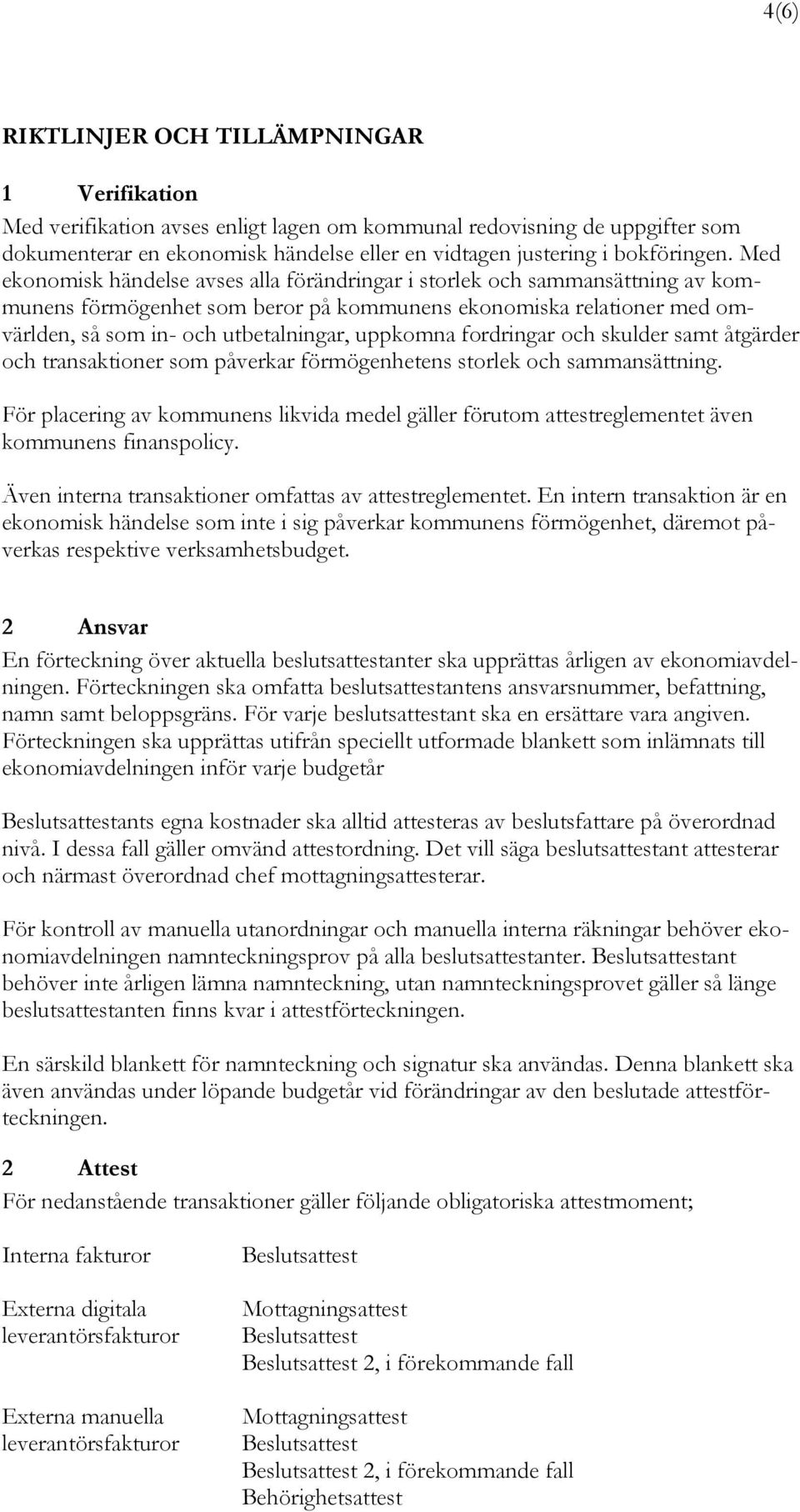 Med ekonomisk händelse avses alla förändringar i storlek och sammansättning av kommunens förmögenhet som beror på kommunens ekonomiska relationer med omvärlden, så som in- och utbetalningar, uppkomna