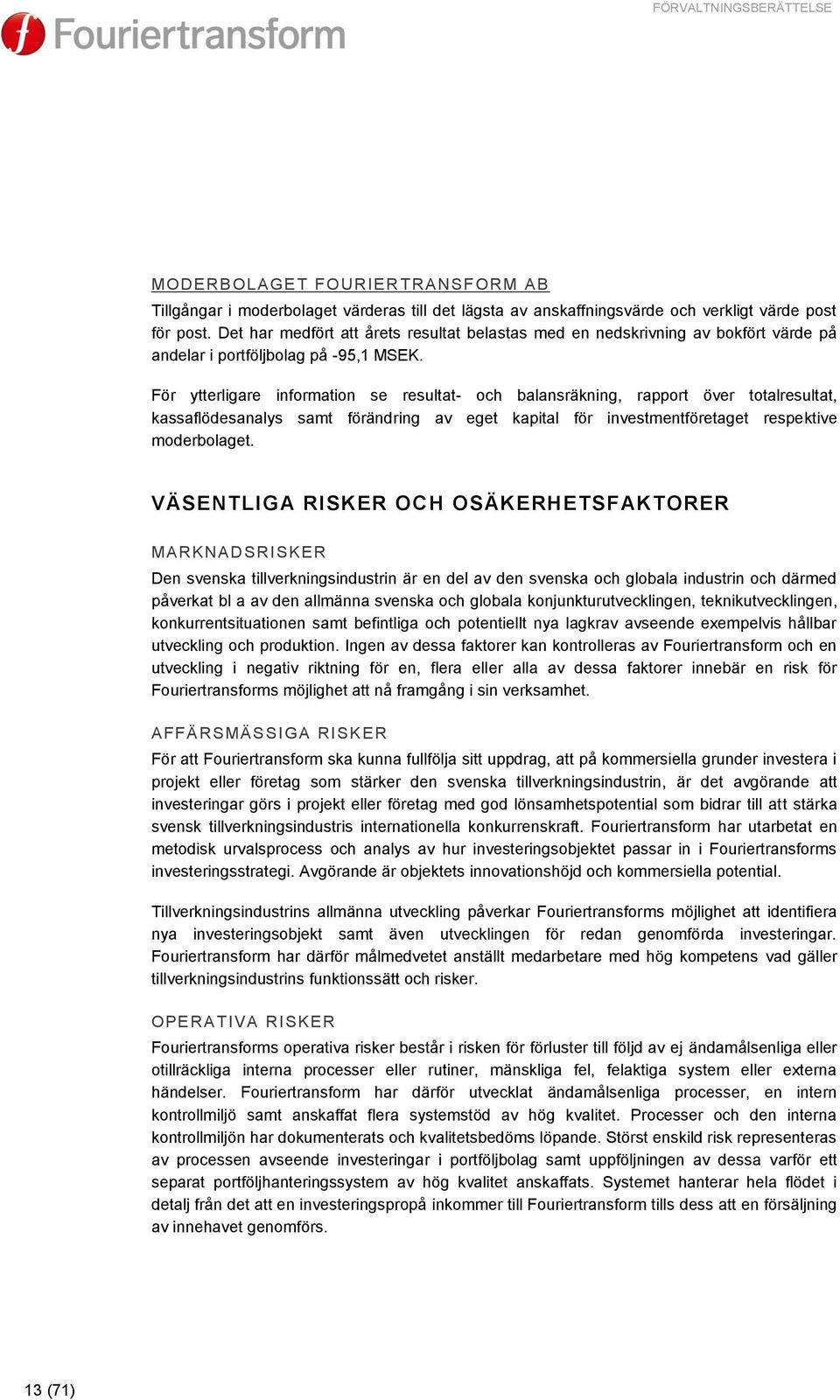 För ytterligare information se resultat- och balansräkning, rapport över totalresultat, kassaflödesanalys samt förändring av eget kapital för investmentföretaget respektive moderbolaget.
