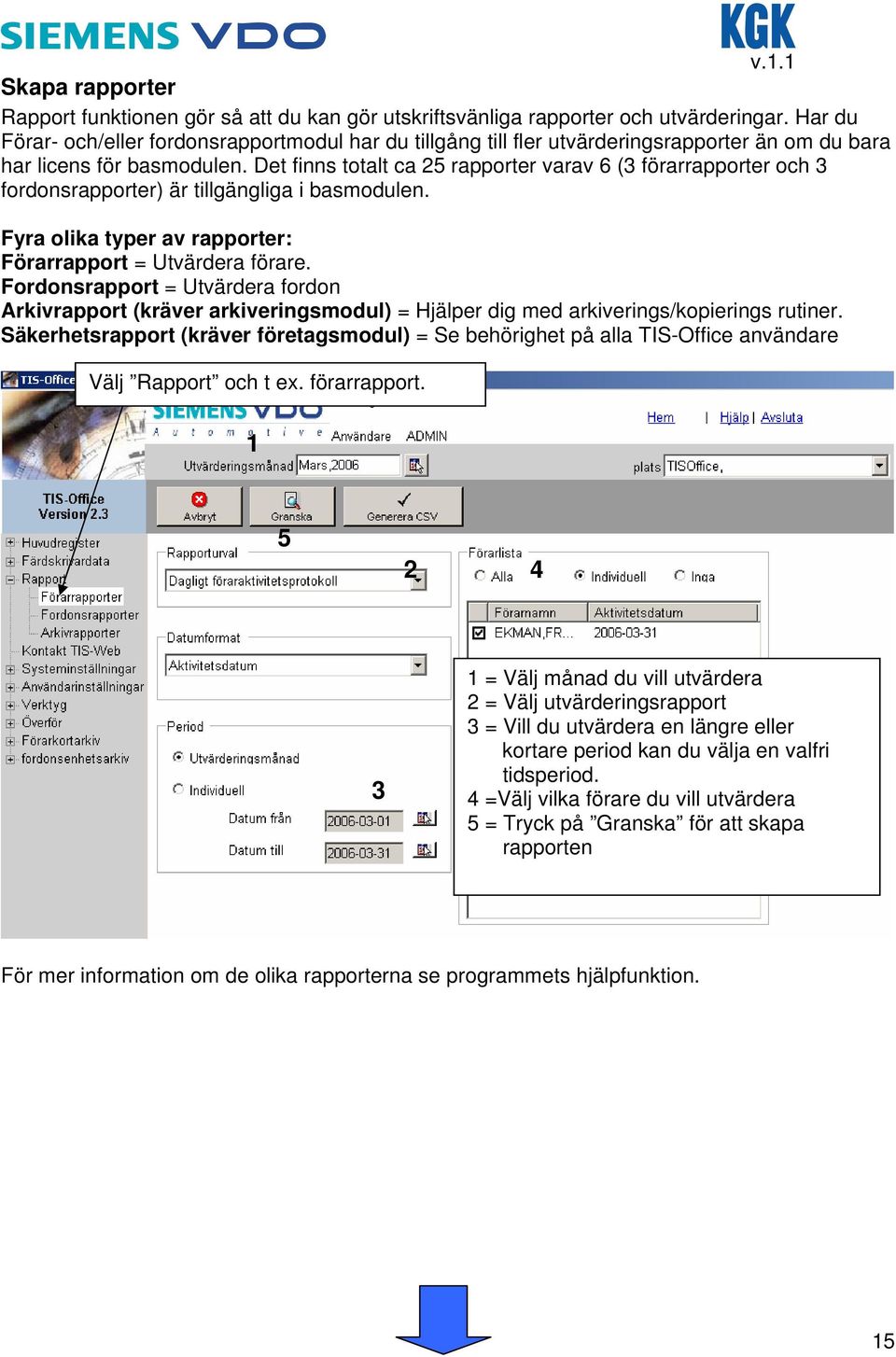 Det finns totalt ca 25 rapporter varav 6 (3 förarrapporter och 3 fordonsrapporter) är tillgängliga i basmodulen. Fyra olika typer av rapporter: Förarrapport = Utvärdera förare.