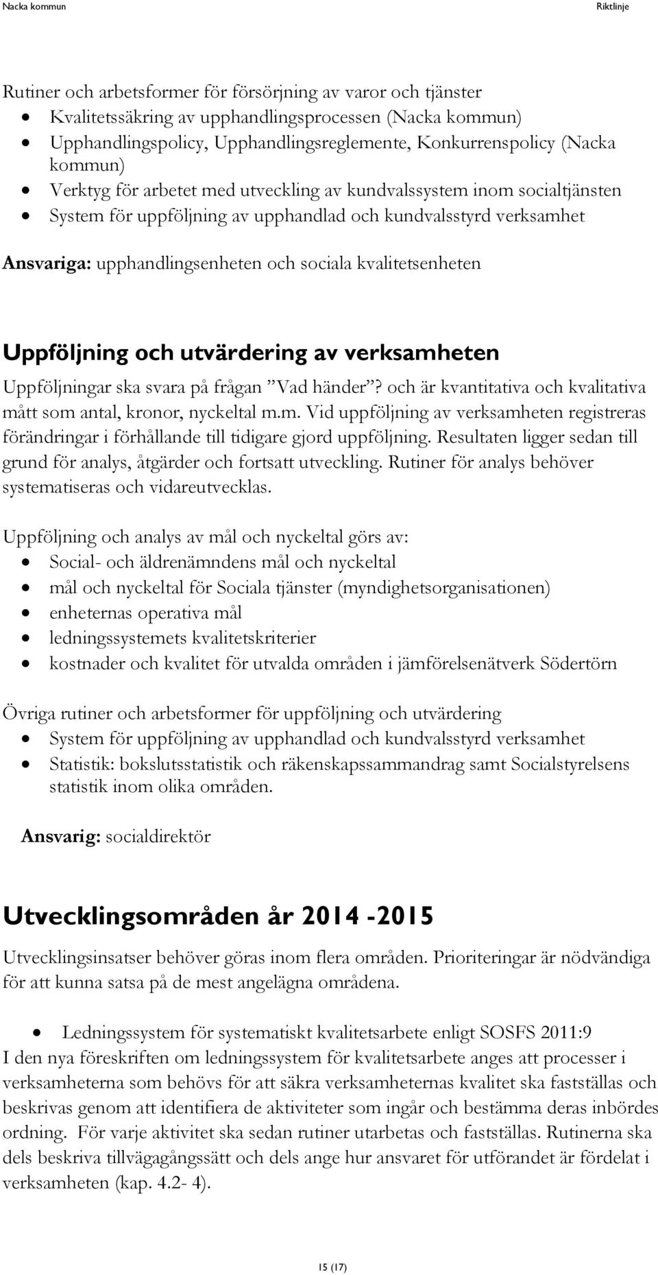 utvärdering av verksamheten Uppföljningar ska svara på frågan Vad händer? och är kvantitativa och kvalitativa mått som antal, kronor, nyckeltal m.m. Vid uppföljning av verksamheten registreras förändringar i förhållande till tidigare gjord uppföljning.