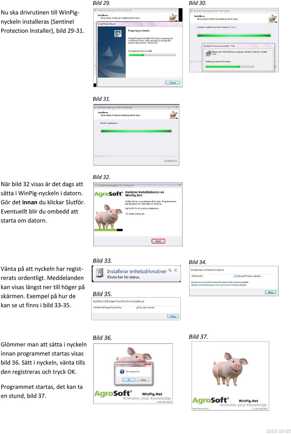 Vänta på att nyckeln har registrerats ordentligt. Meddelanden kan visas längst ner till höger på skärmen. Exempel på hur de kan se ut finns i bild 33-35. Bild 33.