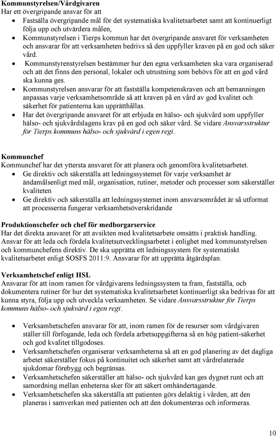 Kommunstyrenstyrelsen bestämmer hur den egna verksamheten ska vara organiserad och att det finns den personal, lokaler och utrustning som behövs för att en god vård ska kunna ges.