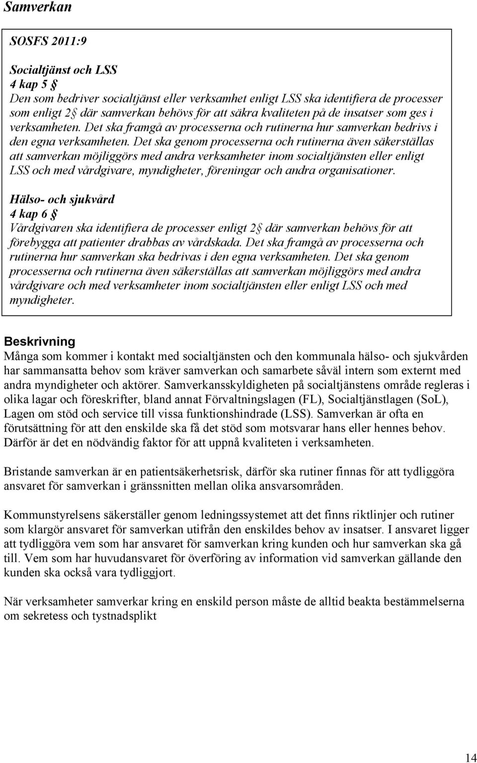 Det ska genom processerna och rutinerna även säkerställas att samverkan möjliggörs med andra verksamheter inom socialtjänsten eller enligt LSS och med vårdgivare, myndigheter, föreningar och andra