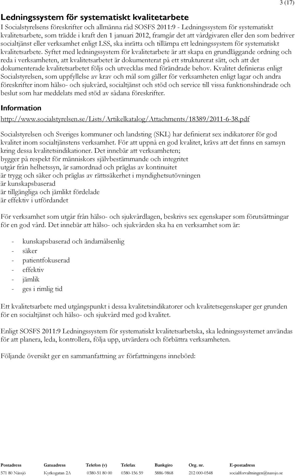 Syftet med ledningssystem för kvalitetarbete är att skapa en grundläggande ordning och reda i verksamheten, att kvalitetsarbetet är dokumenterat på ett strukturerat sätt, och att det dokumenterade