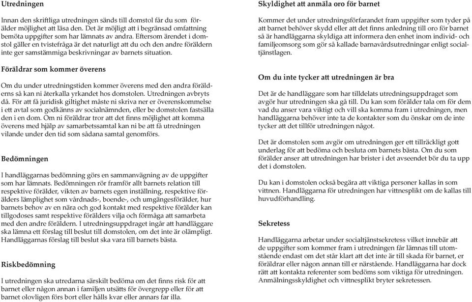 Föräldrar som kommer överens Om du under utredningstiden kommer överens med den andra förälderns så kan ni återkalla yrkandet hos domstolen. Utredningen avbryts då.