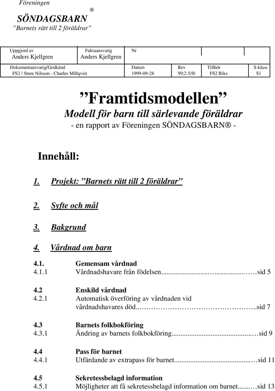 Syfte och mål 3. Bakgrund 4. Vårdnad om barn 4.1. Gemensam vårdnad 4.1.1 Vårdnadshavare från födelsen...... sid 5 4.2 Enskild vårdnad 4.2.1 Automatisk överföring av vårdnaden vid vårdnadshavares död.
