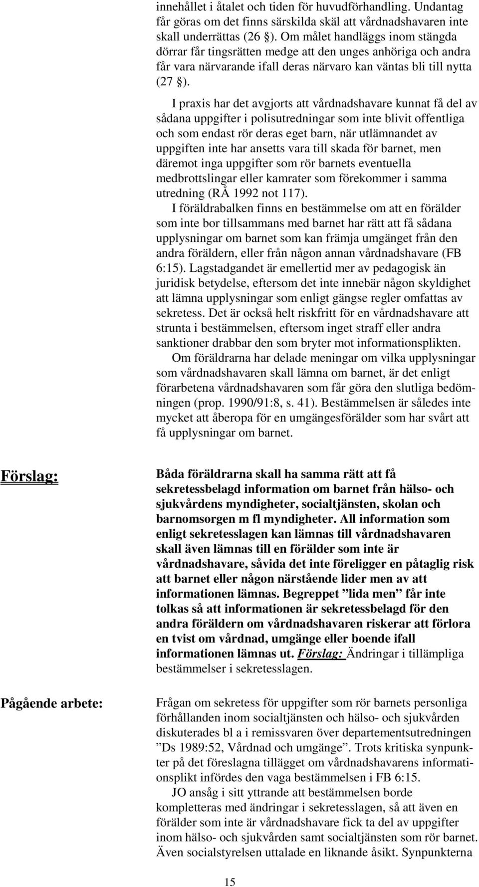 I praxis har det avgjorts att vårdnadshavare kunnat få del av sådana uppgifter i polisutredningar som inte blivit offentliga och som endast rör deras eget barn, när utlämnandet av uppgiften inte har