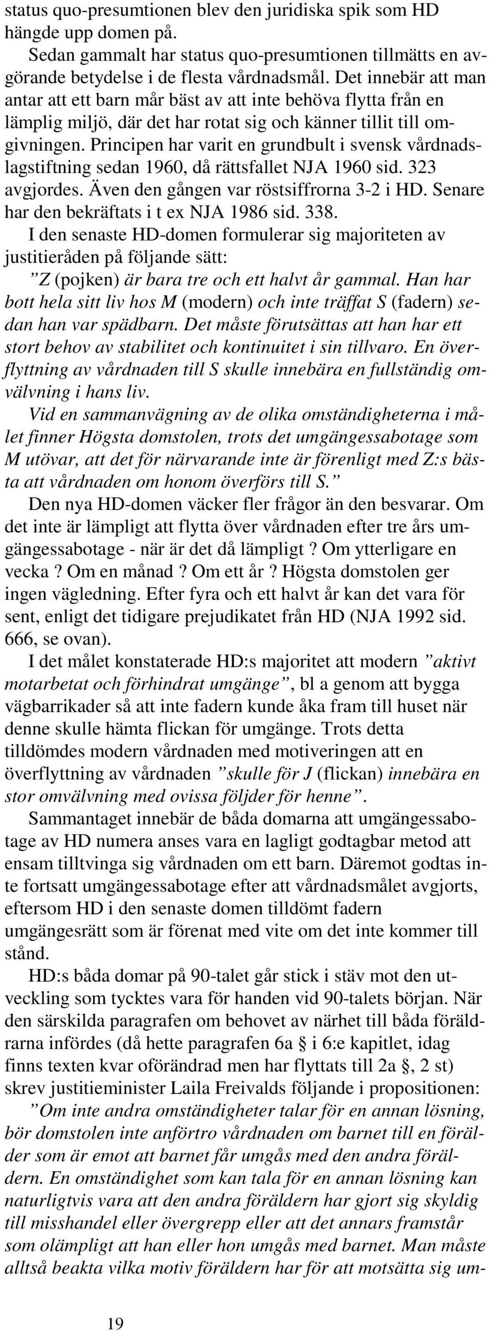 Principen har varit en grundbult i svensk vårdnadslagstiftning sedan 1960, då rättsfallet NJA 1960 sid. 323 avgjordes. Även den gången var röstsiffrorna 3-2 i HD.