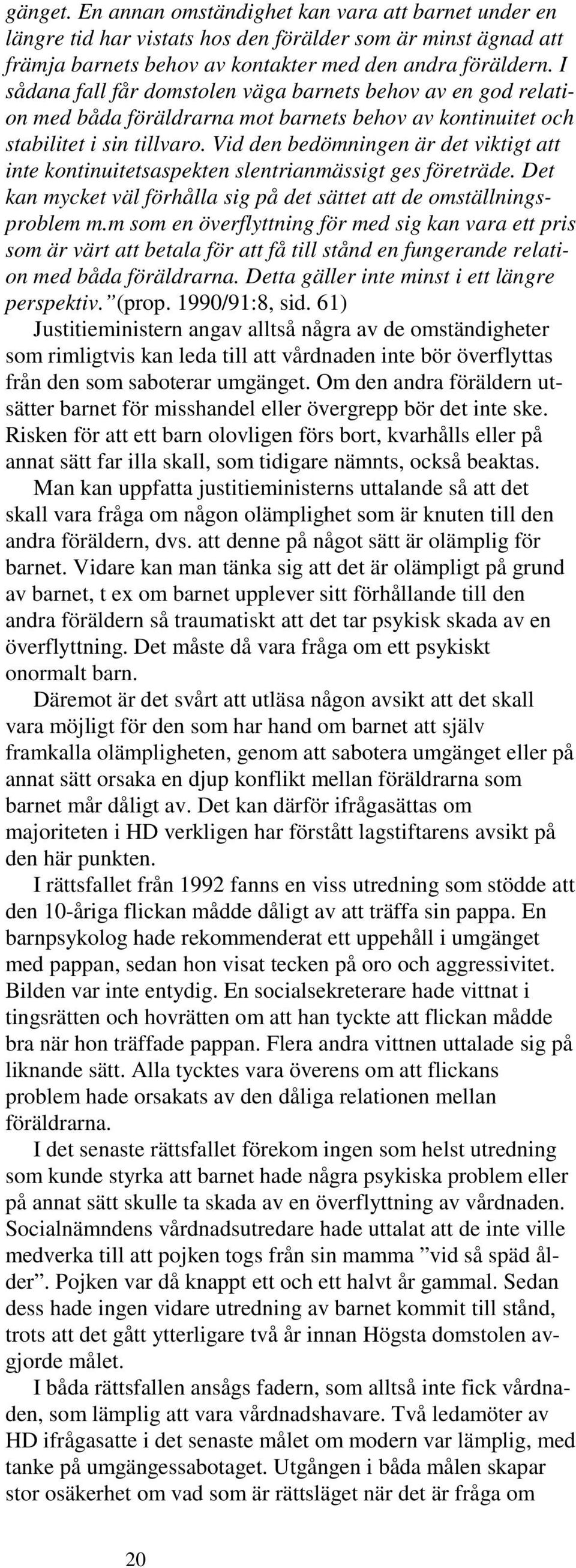 Vid den bedömningen är det viktigt att inte kontinuitetsaspekten slentrianmässigt ges företräde. Det kan mycket väl förhålla sig på det sättet att de omställningsproblem m.