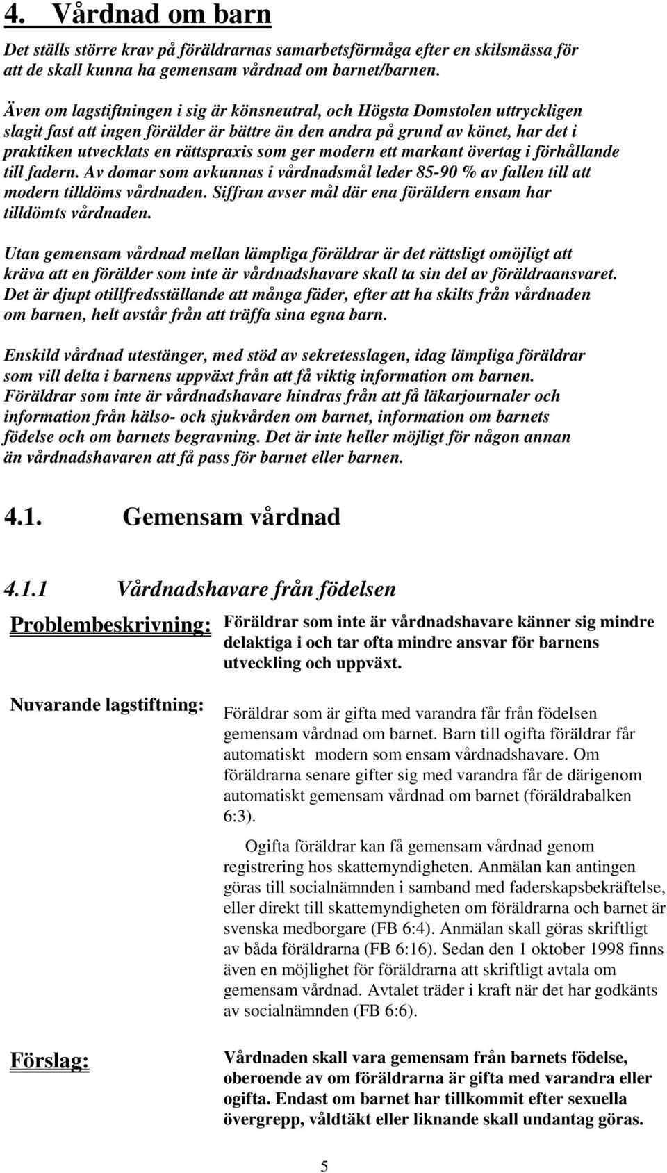 som ger modern ett markant övertag i förhållande till fadern. Av domar som avkunnas i vårdnadsmål leder 85-90 % av fallen till att modern tilldöms vårdnaden.