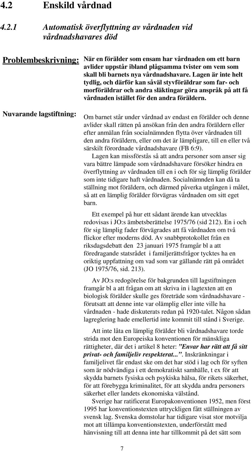 Lagen är inte helt tydlig, och därför kan såväl styvföräldrar som far- och morföräldrar och andra släktingar göra anspråk på att få vårdnaden istället för den andra föräldern.