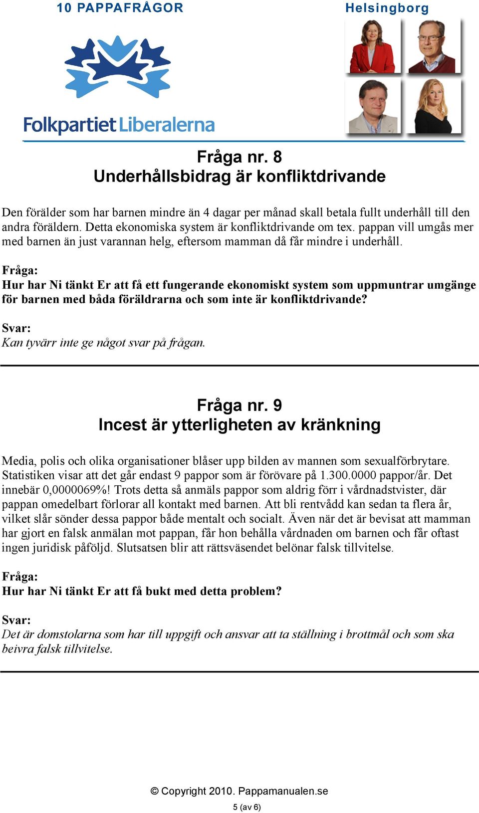 Hur har Ni tänkt Er att få ett fungerande ekonomiskt system som uppmuntrar umgänge för barnen med båda föräldrarna och som inte är konfliktdrivande? Kan tyvärr inte ge något svar på frågan. Fråga nr.