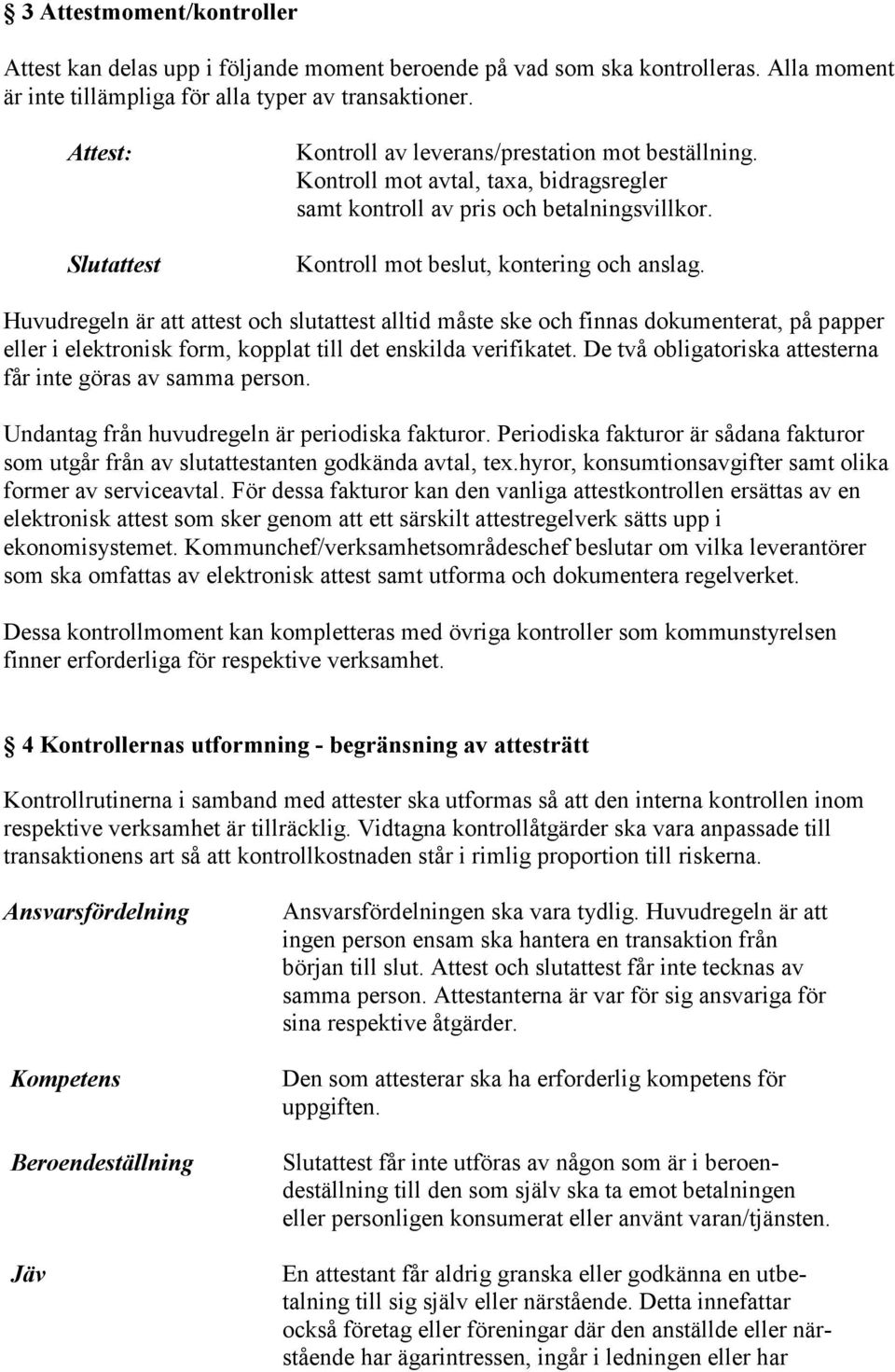 Huvudregeln är att attest och slutattest alltid måste ske och finnas dokumenterat, på papper eller i elektronisk form, kopplat till det enskilda verifikatet.