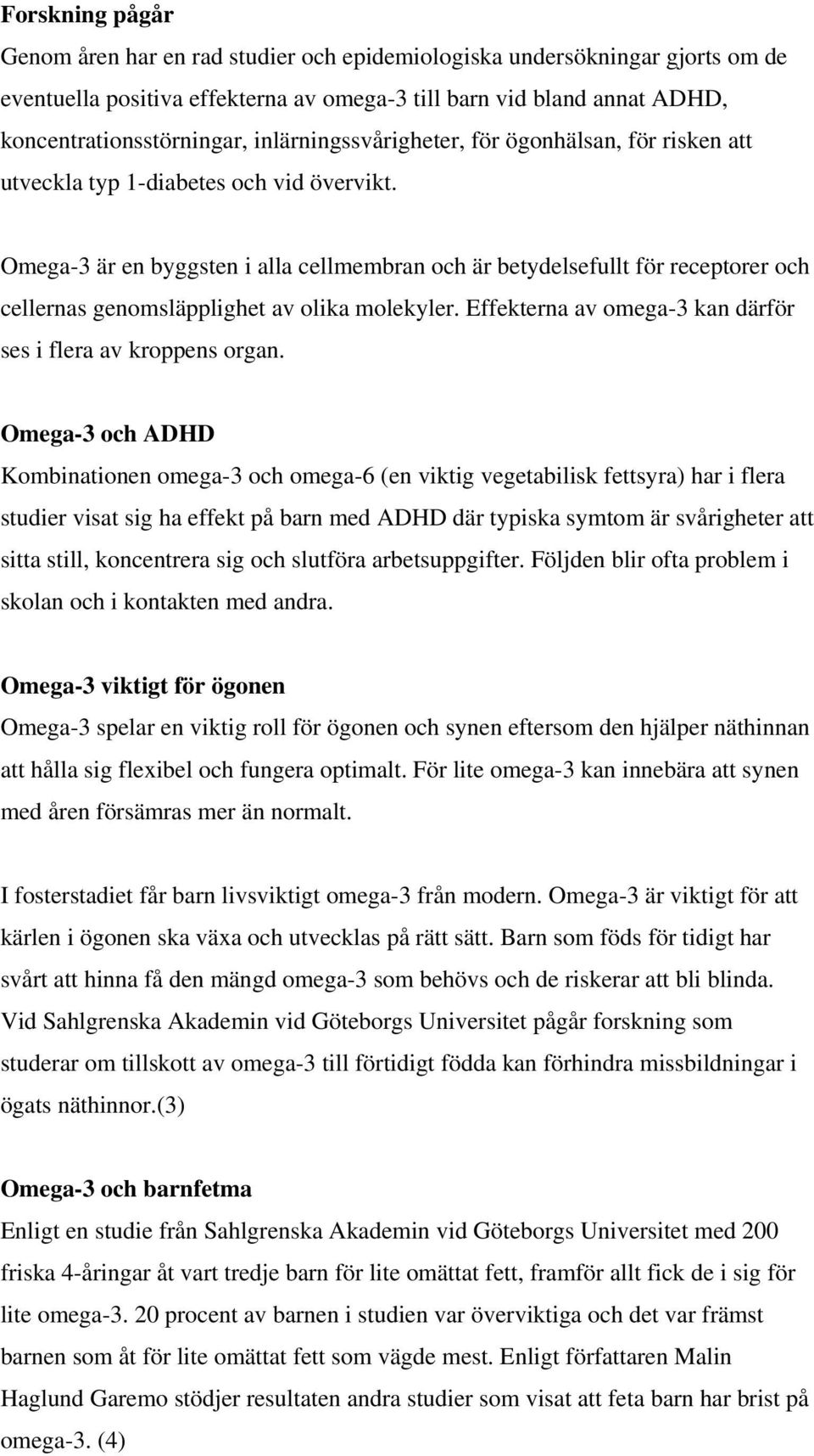 Omega-3 är en byggsten i alla cellmembran och är betydelsefullt för receptorer och cellernas genomsläpplighet av olika molekyler. Effekterna av omega-3 kan därför ses i flera av kroppens organ.