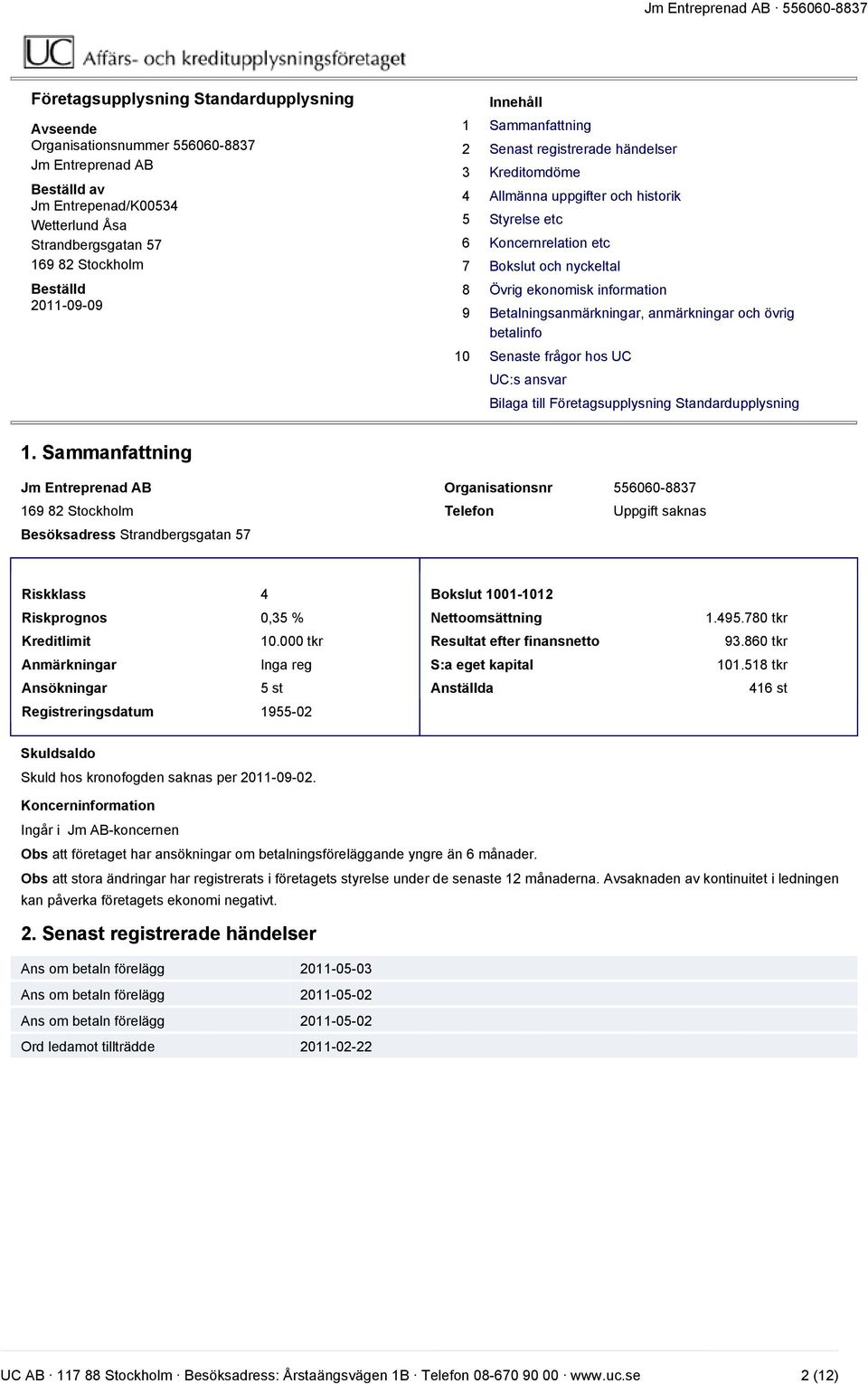 information 9 Betalningsanmärkningar, anmärkningar och övrig betalinfo 10 Senaste frågor hos UC UC:s ansvar Bilaga till Företagsupplysning Standardupplysning 1.
