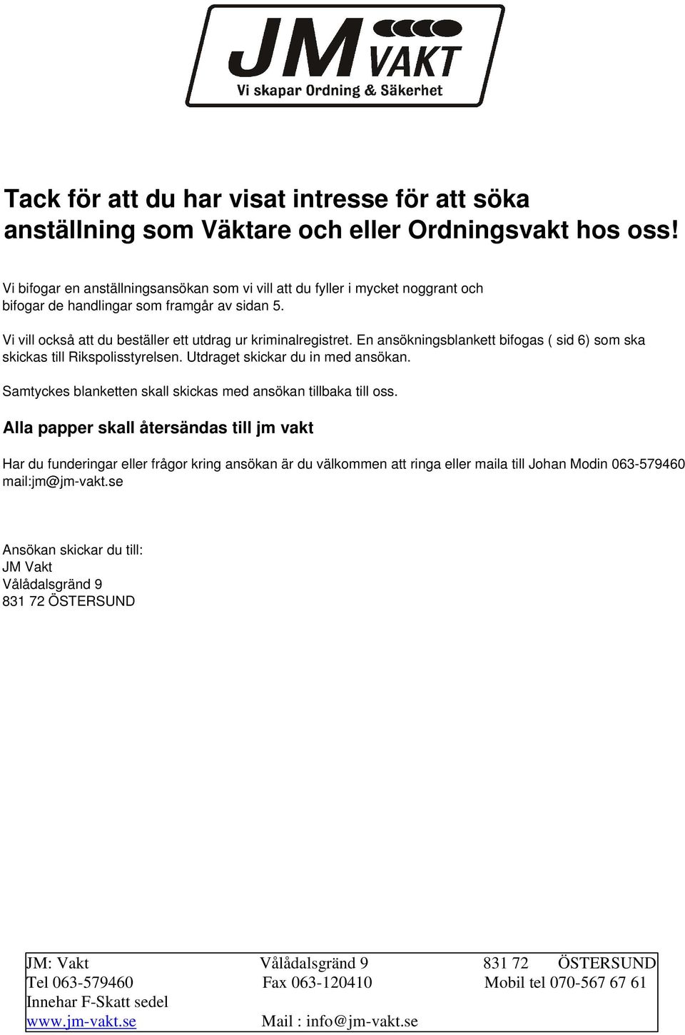 En ansökningsblankett bifogas ( sid 6) som ska skickas till Rikspolisstyrelsen. Utdraget skickar du in med ansökan. Samtyckes blanketten skall skickas med ansökan tillbaka till oss.