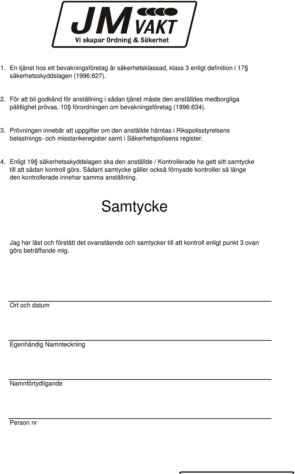 Prövningen innebär att uppgifter om den anställde hämtas i Rikspolisstyrelsens belastnings- och misstankeregister samt i Säkerhetspolisens register. 4.