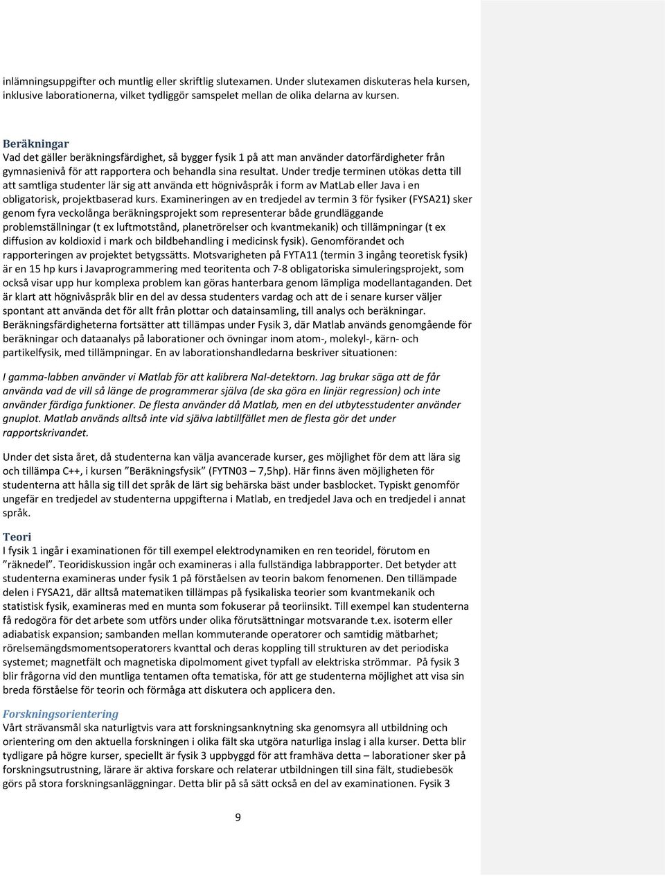 Under tredje terminen utökas detta till att samtliga studenter lär sig att använda ett högnivåspråk i form av MatLab eller Java i en obligatorisk, projektbaserad kurs.